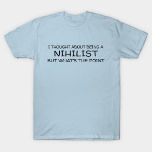 Thought About Being a Nihilist But What's The Point T-Shirt